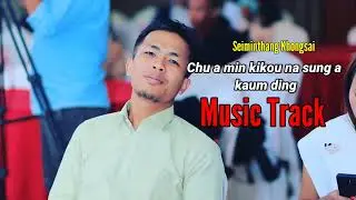 Music Track || Chu a Min Kikou Na Sunga Kaum Ding || Seiminthang Khongsai