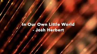 In Our Own Little World - Josh Herbert (lyrics)