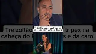 trezoit&atilde;o alugou um tripex na cabe&ccedil;a do Raim Santos e da carol