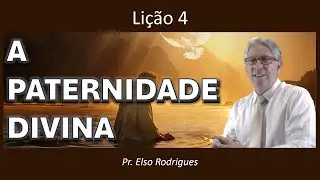 LIÇÃO 04 - A PATERNIDADE DIVINA - PR. ELSO RODRIGUES