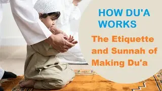 The Etiquette and Sunnah of Making Du'a -  How Dua Works