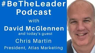 #BeTheLeader Podcast with Chris Martin of Atlas Marketing