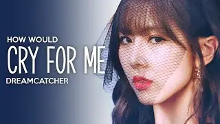 HOW WOULD | Dreamcatcher - Cry For Me (TWICE)