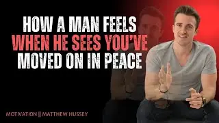 How a Man Feels When He Sees You’ve Moved On in Peace | Matthew Hussey