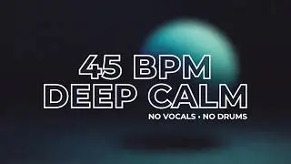 45 BPM Deep Meditation Ambient (No Vocals, No Drums)