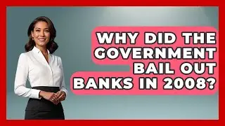 Why Did The Government Bail Out Banks In 2008? - Financial History Files