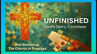 Unfinished: God's Story Continues Still Becoming - The Church in Progress