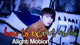 how to extract audio on alight motion