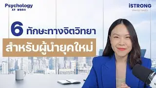 6 ทักษะทางจิตวิทยาสำหรับผู้นำยุคใหม่ | Psychology at Work Ep. 01