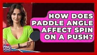 How Does Paddle Angle Affect Spin On A Push? - Ping Pong Prodigy