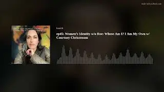 ep45: Women’s Identity w/o Roe: Whose Am I? I Am My Own w/ Courtney Christenson
