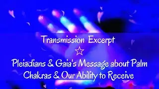 Gaia Transmission Excerpt ~  The Palm Chakras & Our Ability to Receive