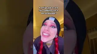 A AMIGA QUE A CARA N&Atilde;O COMBINA COM A PERSONALIDADE: