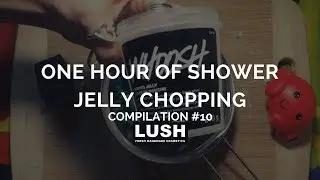 Compilation: #10 ONE HOUR of LUSH COSMETICS & LUSH KITCHEN Shower Jelly Chopping