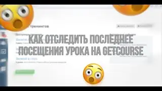 Как отследить последнее посещение урока на GetCourse?