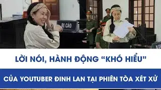 Hé lộ những phát ngôn và hành vi gây chú ý của YouTuber Đinh Lan tại phiên tòa xét xử