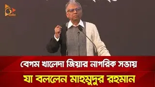 বেগম খালেদা জিয়ার নাগরিক সভায় যা বললেন মাহমুদুর রহমান | Nagorik TV