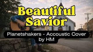 Beautiful Savior - Planetshakers Acoustic Version by HM - With Lyric