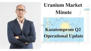 Uranium Market Minute &ndash; Episode 162: Kazatomprom Q2 Operational Update