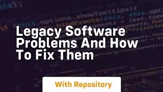 legacy software problems and how to fix them