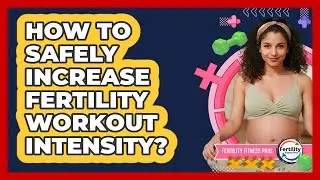 How to Safely Increase Fertility Workout Intensity?