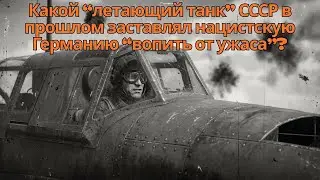 Какой “летающий танк” СССР в прошлом заставлял нацистскую Германию “вопить от ужаса”?
