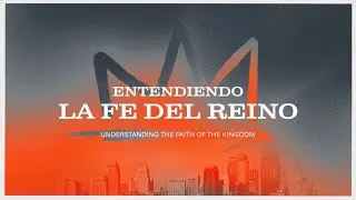 Entendiendo La Fe Del Reino / Understanding The Faith Of The Kingdom