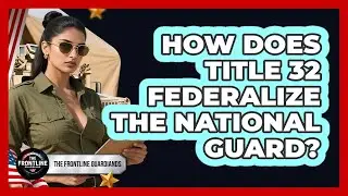 How Does Title 32 Federalize The National Guard? - The Frontline Guardians