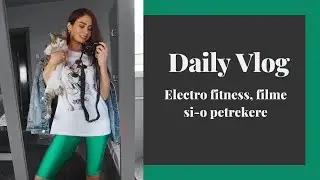 DAILY VLOG: Electro fitness, filme si-o petrecere