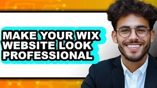 How to Make Your Wix Website Look Professional - Full Guide