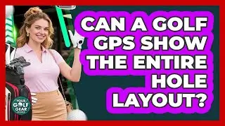 Can A Golf GPS Show The Entire Hole Layout?