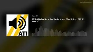 TX-LA Broker Keeps Car Hauler Money After Delivery ATI DL show 147