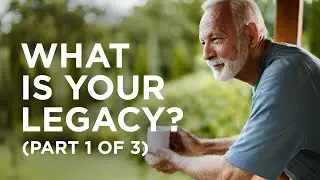 What Is Your Legacy? (Part 1 of 3) &mdash; 05/26/2021