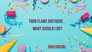 Twin Flames: Twin Flame birthday... Should I reach out? What should I do?