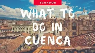 5 THINGS TO DO IN CUENCA ECUADOR