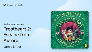Frostheart 2: Escape from Aurora by Jamie Littler &middot; Audiobook preview
