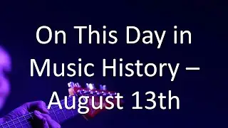 On This Day in Music History - August 13th