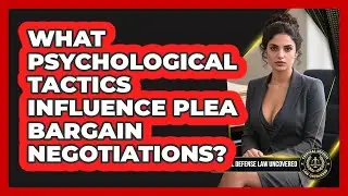 What Psychological Tactics Influence Plea Bargain Negotiations? - Criminal Defense Law Uncovered