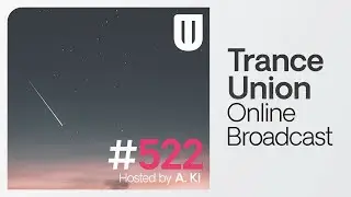 Trance Union Online Broadcast Episode 522 with A. Ki