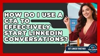 How Do I Use A CTA To Effectively Start LinkedIn Conversations? - Get Linked Together