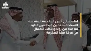 لقاء معالي أمين العاصمة المقدسة الاستاذ مساعد بن عبدالعزير الداود مع عدد من رواد ورائدات الاعمال