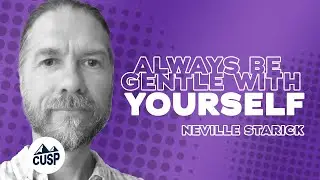 Always Be Gentle with Yourself: Neville Starick | The CUSP Podcast Ep. 34