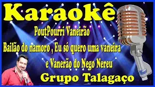 Karaokê PoutPourri Bailão do namoro,Eu só quero uma vaneira,Vanerão do Nego Nereu-Grupo Talagaço