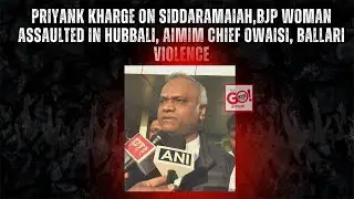 PRIYANK KHARGE ON SIDDARAMAIAH,BJP WOMAN ASSAULTED IN HUBBALI, AIMIM CHIEF OWAISI, BALLARI VIOLENCE