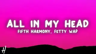 Fifth Harmony - All In My Head (Flex) (Lyrics) ft. Fetty Wap