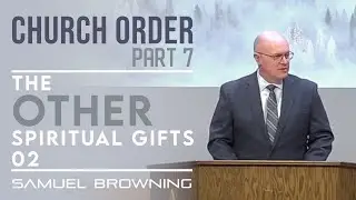 Church Order 7 - The OTHER Spiritual Gifts 2 - Samuel Browning