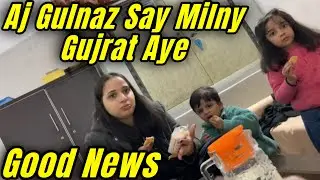 Bohat Bari Good News Aj Gulnaz Say Milny Gujrat Aye || Aqsa Ali Vlogs