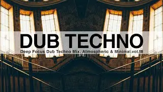 Deep Focus Dub Techno Mix. Atmospheric & Minimal.vol.18