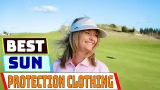 Best Sun Protection Clothing for 2025 Stay Safe and Stylish Outdoors