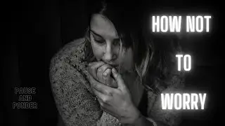 How Not To Worry | A simple guide - Pause and Ponder